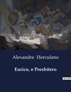 Eurico, o Presbitero : Um Romance Histórico sobre Fé e Conflito na Peninsula Ibérica