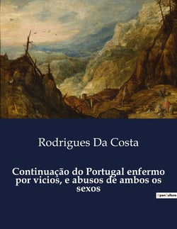 Continuação do Portugal enfermo por vicios, e abusos de ambos os sexos : Uma critica poética aos vicios e costumes de Portugal no século XIX