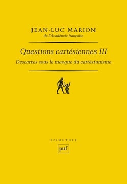 Descartes sous le masque du cartésianisme Tome 3 - questions cartesiennes