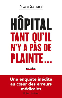 Hôpital : tant qu'il n'y a pas de plainte... : une enquête inédite au coeur des erreurs médicales