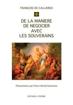 De la manière de négocier avec les souverains : de l'utilité des négociations, du choix des ambassadeurs et des envoyés, et des qualités nécessaires pour réussir dans ces emplois
