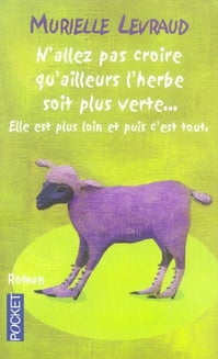 N'allez pas croire qu'ailleurs l'herbe soit plus verte... elle est plus loin et puis c'est tout