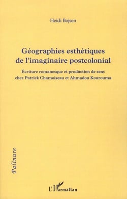 Géographies esthetiques de l'imaginaire postcolonial - écriture romanesque et production de sens chez Patrick Chamoiseau et Ahmadhou Kourouma