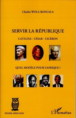 Servir la république - Catilina, César, Cicéron, quel modèle pour l'Afrique ?