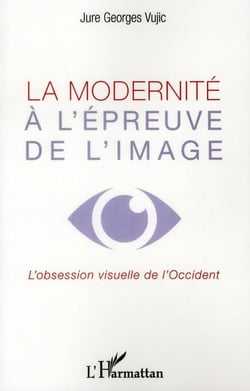 La modernité à l'épreuve de l'image - l'obession visuelle de l'Occident