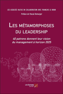 Les métamorphoses du leadership - 40 patrons donnent leur vision du management à horizon 2025