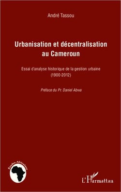Urbanisation et décentralisation au cameroun - essai d'analyse historique de la gestion urbaine (1900-2012)