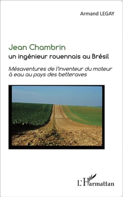 Jean Chambrin, un ingénieur rouennais au Brésil - mésaventures de l'inventeur du moteur à eau au pays de betteraves