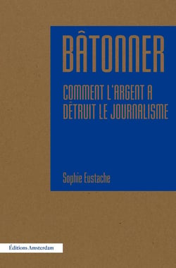 Bâtonner - comment l'argent a détruit le journalisme