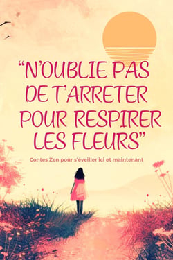N'oublie pas de t'arrêter pour respirer les fleurs : Contes zen pour s'éveiller ici et maintenant