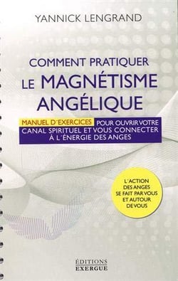 Comment pratiquer le magnétisme angélique - manuel d'exercices pour ouvrir votre canal spirituel et vous connecter à l'énergie des anges