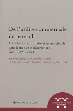 De l'utilite commerciale des consuls. l'institution consulaire et les marchands : L INSTITUTION CONSULAIRE ET LES MARCHANDS DANS LE MONDE MEDITERRANEEN (XVIIE-XXE