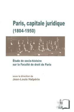 Paris, capitale juridique 1804-1950 - étude de socio-histoire sur la faculté de droit de Paris