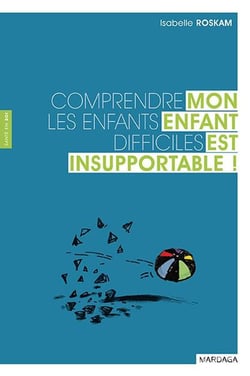 Mon enfant est insupportable - comprendre les enfants difficiles