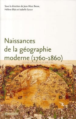 Naissances de la géographie moderne (1760-1860) - lieux, pratiques et formation des savoirs de l'espace