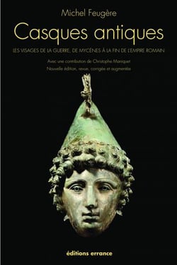 Casques antiques - les visages de la guerre de Mycènes à la fin de l'Empire Romain (édition 2011)