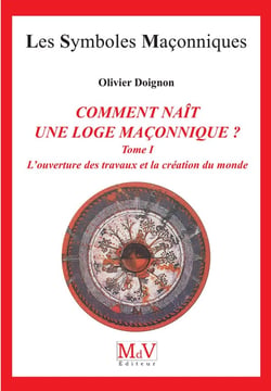 Les symboles maçonniques Tome 15 : comment naît une loge maçonnique ? Tome 1 - l'ouverture des travaux et la création du monde