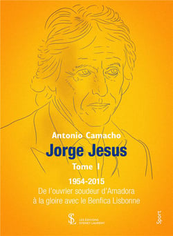 JORGE JESUS T01 1954-2015 - DE L’OUVRIER SOUDEUR D’AMADORA A LA GLOIRE AVEC LE BENFICA LISBONNE.