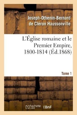 L'eglise romaine et le premier empire, 1800-1814. t. 1 - : avec notes, correspondances diplomatiques