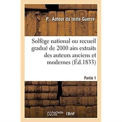 Solfège national ou recueil gradué de 2000 airs extraits des auteurs anciens et modernes. Partie 1