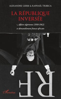 Republique inversée - affaire algérienne (1958-1962) et démantèlement franco-africain