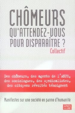 Chômeurs, qu'attendez-vous pour disparaître ? manifestes sur une société en panne d'humanité