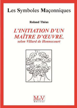 Les symboles maçonniques Tome 53 : l'initiation d'un maître d'oeuvre, selon Villard de Honnecourt