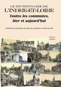 Le Dictionnaire De L'Indre Et Loire : Toutes Les Communes, Hier Et Aujourd'Hui