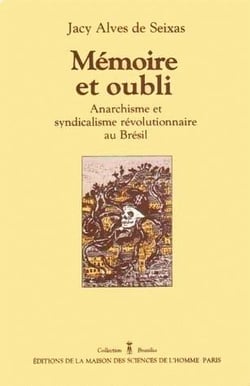 Mémoire et oubli : Anarchisme et syndicalisme révolutionnaire au Brésil. Mythe et histoire