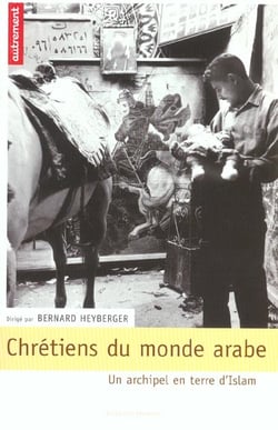 Chrétiens du monde arabe - un archipel en terre d'islam