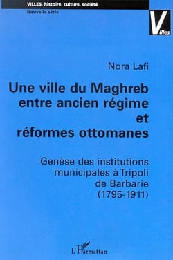 UNE VILLE DU MAGHREB ENTRE ANCIEN RÉGIME ET RÉFORMES OTTOMANES : Genèse des institutions municipales à Tripoli de Barbarie (1795-1911)