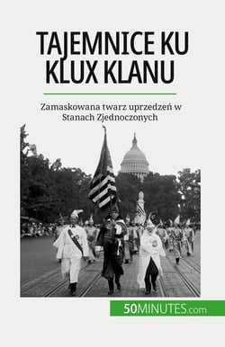 Tajemnice Ku Klux Klanu : Zamaskowana twarz uprzedzen w Stanach Zjednoczonych