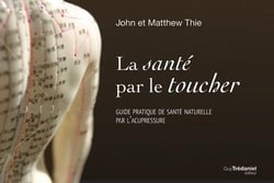 LA SANTE PAR LE TOUCHER : GUIDE PRATIQUE DE SANTE NATURELLE PAR L'ACUPRESSURE