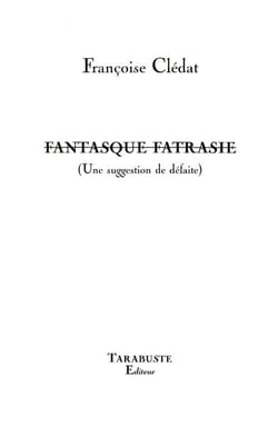Fantasque fatrasie (une suggestion de defaite) - francoise cledat
