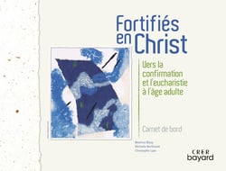 Fortifiés en Christ : carnet de bord - Vers la confirmation et l'eucharistie à l'âge adulte