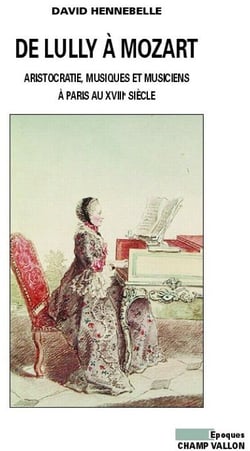 De Lully à Mozart - aristocratie, musique et musiciens à Paris (XVIIe-XVIIIe siècles)