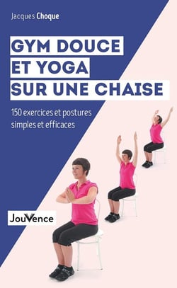 Gym douce et yoga sur une chaise - 150 exercices et postures simples et efficaces