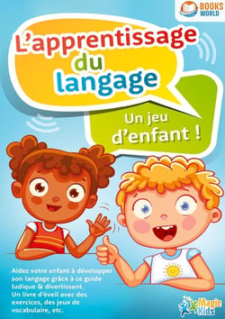 L'apprentissage du langage - Un jeu d'enfant : Aidez votre enfant à développer son langage grâce à ce guide ludique & divertissant