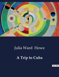 A Trip to Cuba : Exploring the Cultural and Social Landscape of 19th Century Cuba