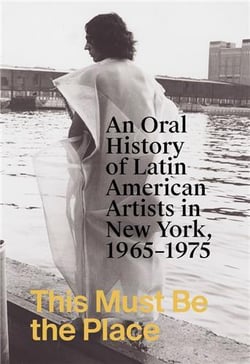 This must be the place : an oral history of latin american artists in new york, 1965-1975