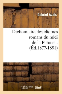 Dictionnaire des idiomes romans du midi de la France. Tome 1 (Éd.1877-1881)