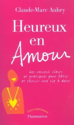 Heureux en amour - des conseils clairs et pratiques pour batir et reussir une vie a deux