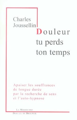 Douleur, tu perds ton temps : Apaiser les souffrances de longue durée par la recherche de sens et l'auto-hypnose