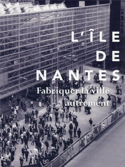 L'île de Nantes, fabriquer la ville autrement