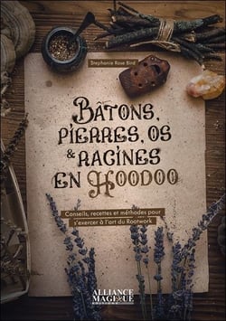 Bâtons, pierres, os et racines en hoodoo : Conseils, recettes et méthodes pour s'exercer à l'art du Rootwork