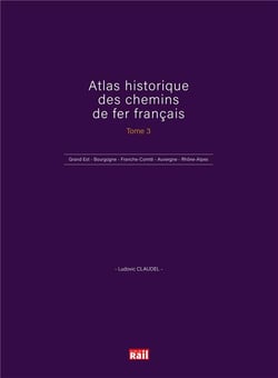 Atlas historique des chemins de fer français t.3 : Grand Est - Bourgogne - Franche-Comté - Auvergne - Rhône-Alpes