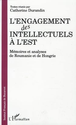 L'engagement des intellectuels à l'est - mémoires et analyses de roumanie et de hongrie