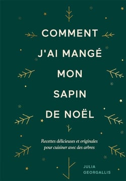 Comment j'ai mangé mon sapin de noël : recettes délicieuses et originales pour cuisiner avec des arbres