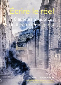 Écrire le réel - 10 auteurs et autrices de théâtre témoignent