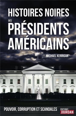 Histoires noires des présidents américains - pouvoir, corruption et scandales